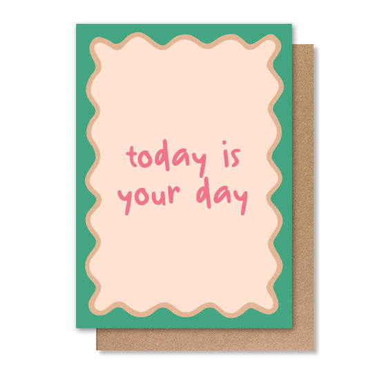 TODAY IS YOUR DAY GREETING CARD